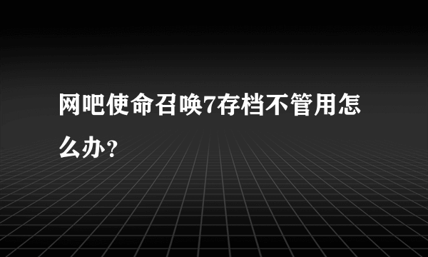 网吧使命召唤7存档不管用怎么办？