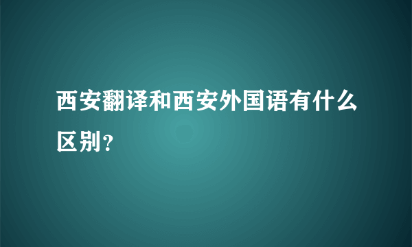 西安翻译和西安外国语有什么区别？