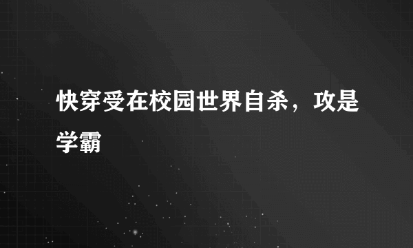 快穿受在校园世界自杀，攻是学霸