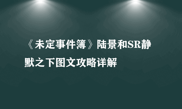 《未定事件簿》陆景和SR静默之下图文攻略详解