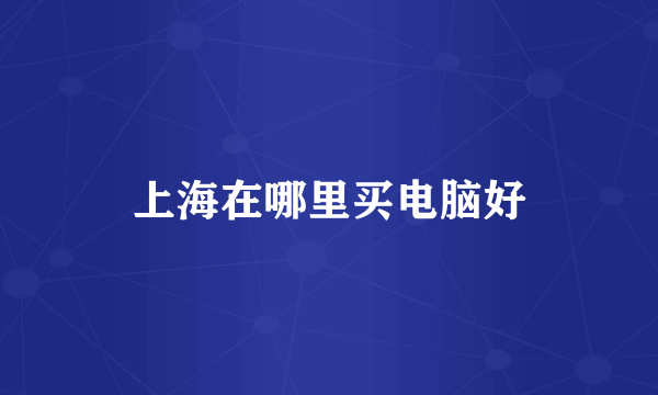 上海在哪里买电脑好
