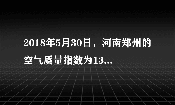 2018年5月30日，河南郑州的空气质量指数为133，这一天郑州的空气质量状况与级别为（　　）A.优，一级B.良，二级C.轻度污染，三级D.重度污染，五级