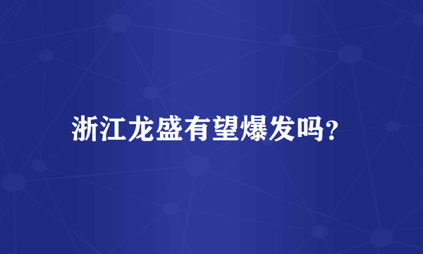 浙江龙盛有望爆发吗？