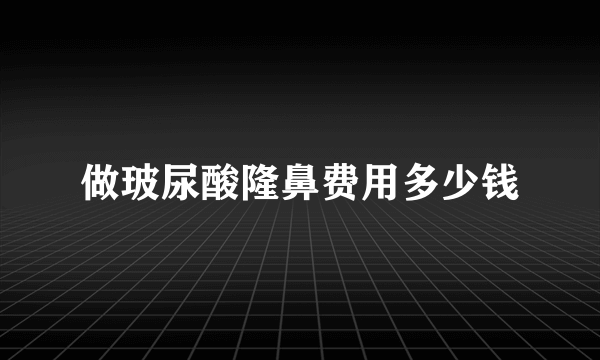 做玻尿酸隆鼻费用多少钱