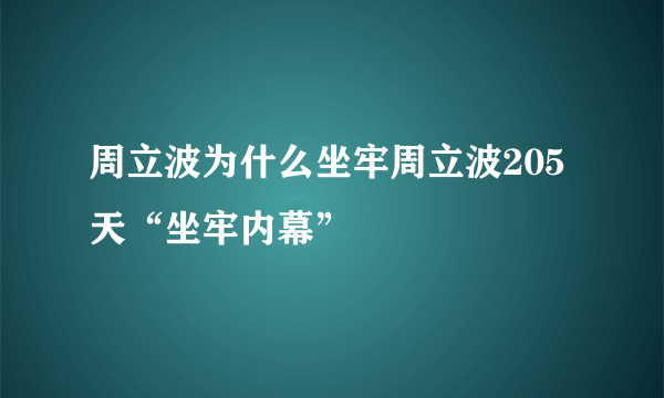 周立波为什么坐牢周立波205天“坐牢内幕”