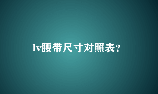 lv腰带尺寸对照表？
