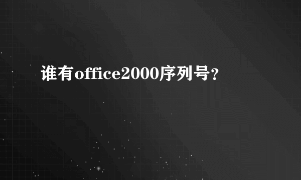 谁有office2000序列号？