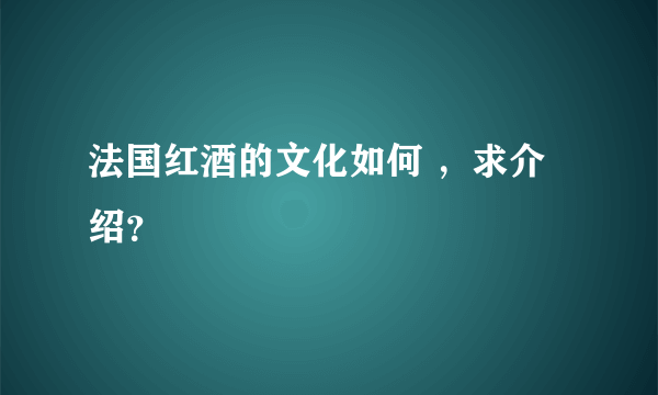 法国红酒的文化如何 ，求介绍？