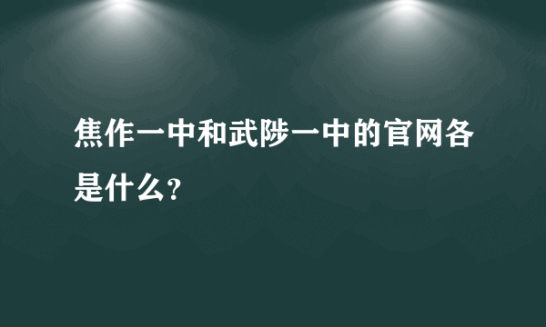 焦作一中和武陟一中的官网各是什么？