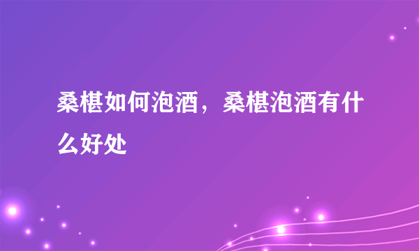 桑椹如何泡酒，桑椹泡酒有什么好处
