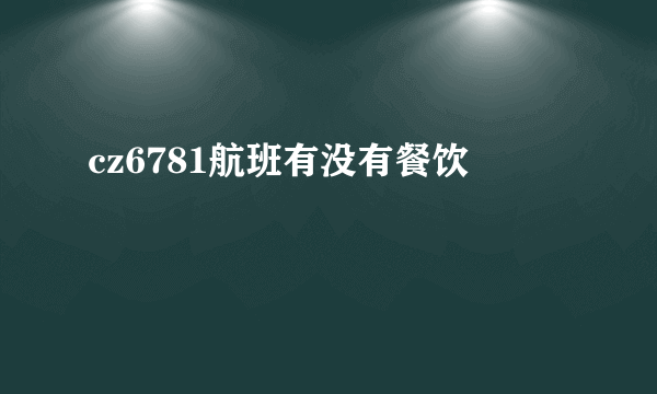 cz6781航班有没有餐饮