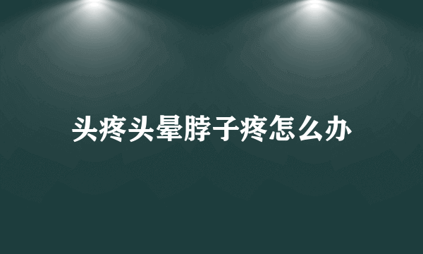头疼头晕脖子疼怎么办