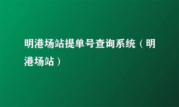 明港场站提单号查询系统（明港场站）
