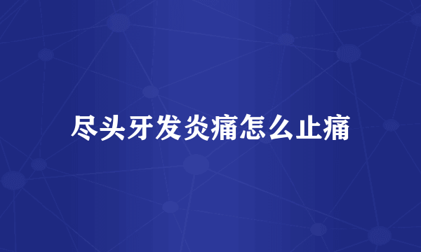 尽头牙发炎痛怎么止痛