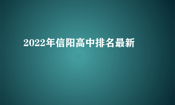 2022年信阳高中排名最新