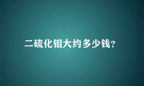 二硫化钼大约多少钱？