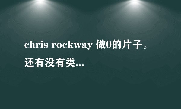 chris rockway 做0的片子。还有没有类似于这型的，壮0的片子长相要过关