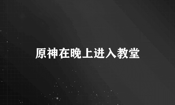 原神在晚上进入教堂