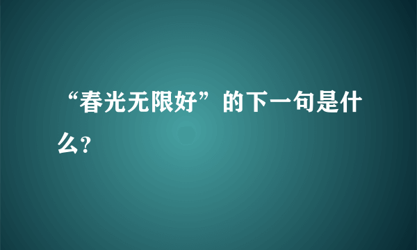 “春光无限好”的下一句是什么？