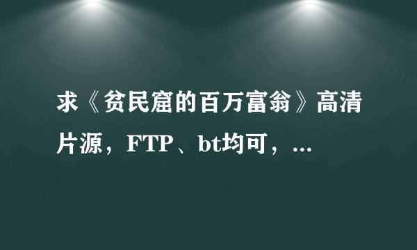 求《贫民窟的百万富翁》高清片源，FTP、bt均可，可下载，内挂字幕最好，2G左右，谢谢