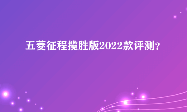 五菱征程揽胜版2022款评测？