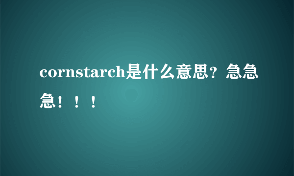 cornstarch是什么意思？急急急！！！