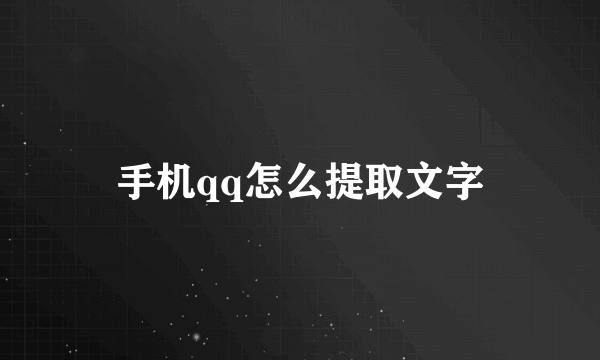 手机qq怎么提取文字