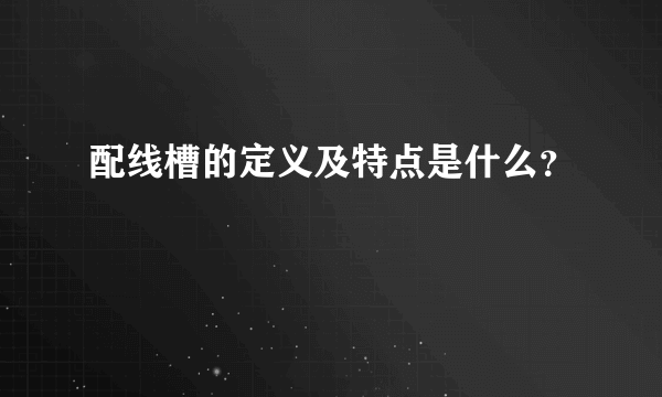 配线槽的定义及特点是什么？