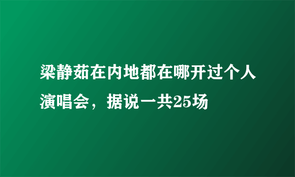 梁静茹在内地都在哪开过个人演唱会，据说一共25场