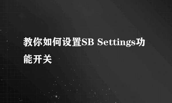 教你如何设置SB Settings功能开关