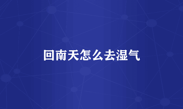 回南天怎么去湿气