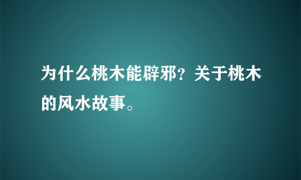 为什么桃木能辟邪？关于桃木的风水故事。