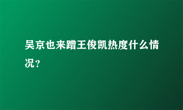 吴京也来蹭王俊凯热度什么情况？