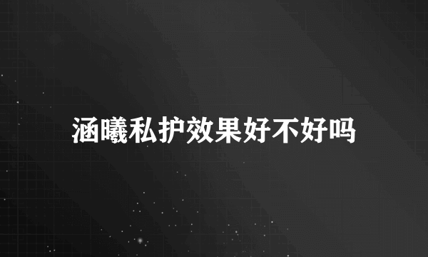 涵曦私护效果好不好吗