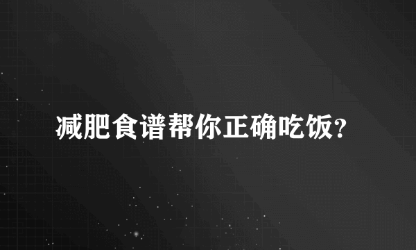 减肥食谱帮你正确吃饭？