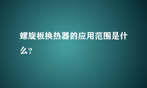 螺旋板换热器的应用范围是什么？