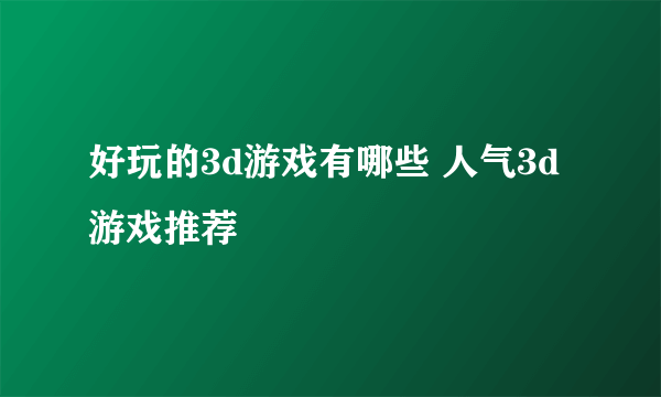 好玩的3d游戏有哪些 人气3d游戏推荐