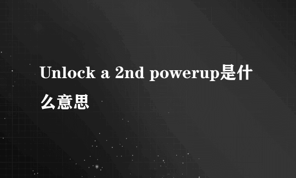 Unlock a 2nd powerup是什么意思