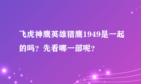 飞虎神鹰英雄猎鹰1949是一起的吗？先看哪一部呢？