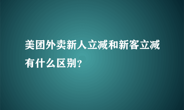 美团外卖新人立减和新客立减有什么区别？