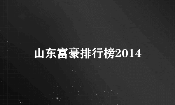 山东富豪排行榜2014