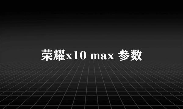 荣耀x10 max 参数