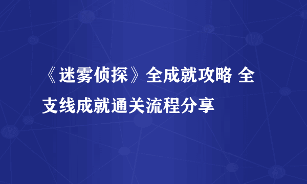 《迷雾侦探》全成就攻略 全支线成就通关流程分享