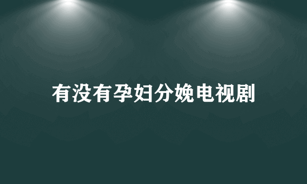有没有孕妇分娩电视剧