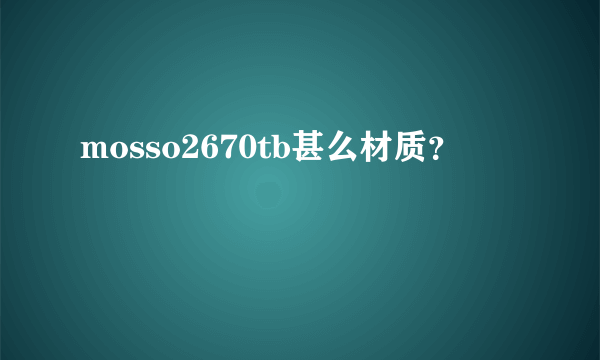 mosso2670tb甚么材质？