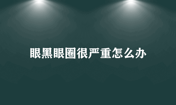 眼黑眼圈很严重怎么办