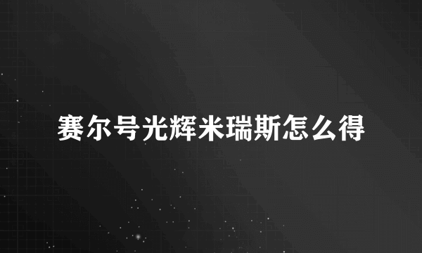 赛尔号光辉米瑞斯怎么得