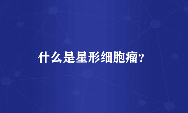 什么是星形细胞瘤？