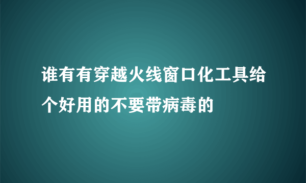 谁有有穿越火线窗口化工具给个好用的不要带病毒的