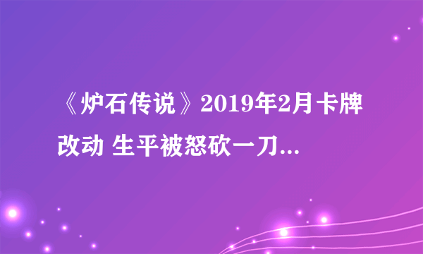 《炉石传说》2019年2月卡牌改动 生平被怒砍一刀增加两费